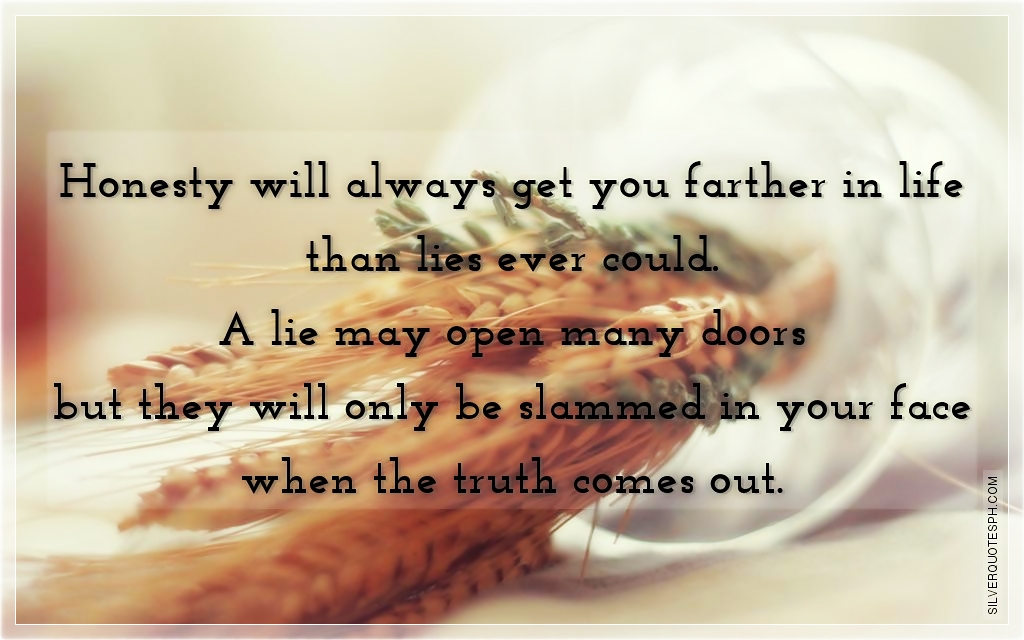 Honesty Will Always Get You Farther In Life Than Lies Ever Could
