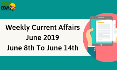 Weekly Current Affairs June 2019: June 8th To June 14th