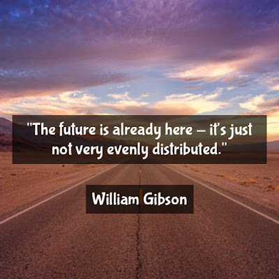 The future is already here - it's just not very evenly distributed. - William Gibson