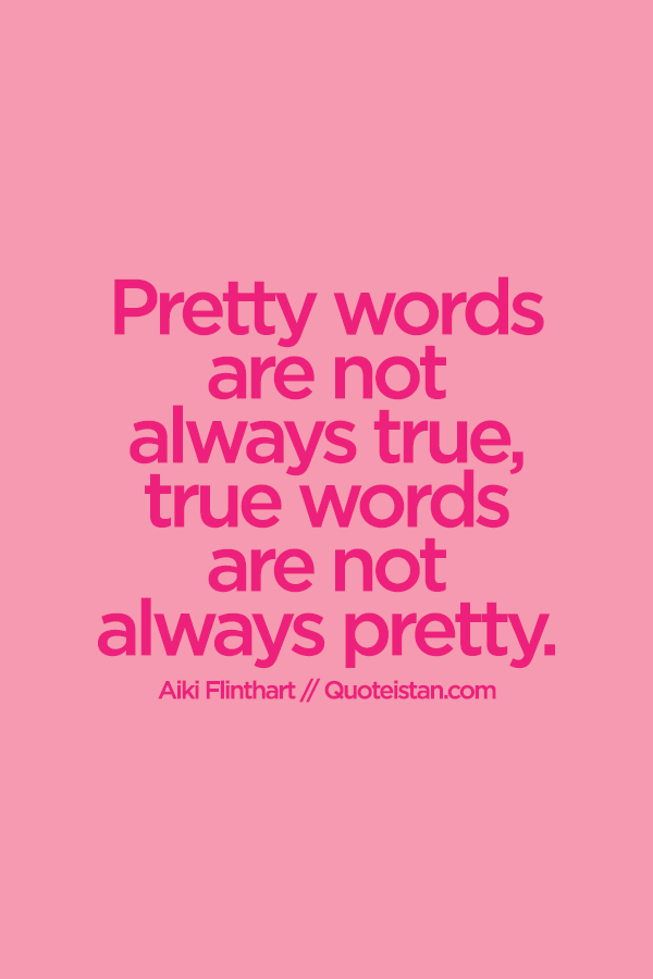 Pretty words are not always true, true words are not always pretty.