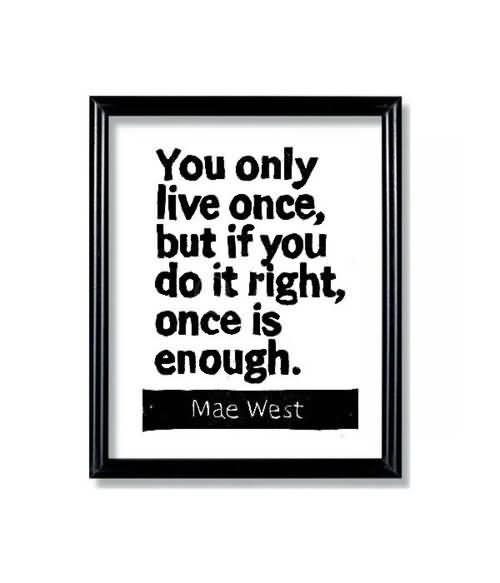 Life Quotes and Sayings: You only live once, but if you do it right ...