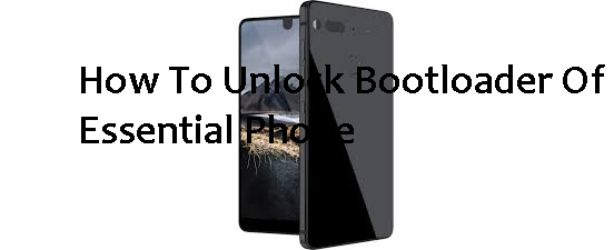 How To Unlock Bootloader Of Essential Phone