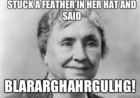 so whatcher sayin is...: Helen Keller Jokes - DEAF-initely unacceptable