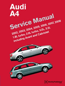Audi A4 Service Manual: 2002, 2003, 2004, 2005, 2006, 2007, 2008 Including Avant and Cabriolet
