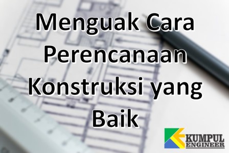 Menguak Cara Perencanaan Konstruksi Yang Baik Kumpul Engineer