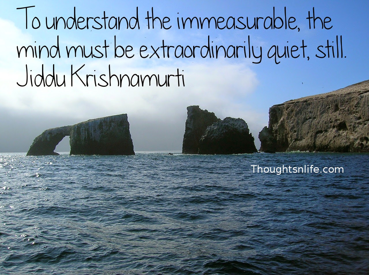 Thoughtsnlife.com: Thoughtsnlife.com: To understand the immeasurable, the mind must be extraordinarily quiet, still. Jiddu Krishnamurti