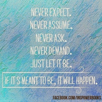 Never expect never assume. never ask never demand just let it be. - Quotes