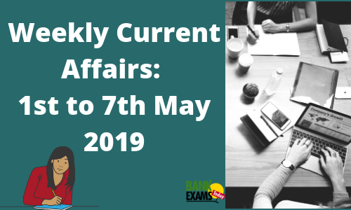 Weekly Current Affairs: 1st to 7th May 2019
