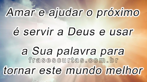 Frases sobre Caridade e Ajuda ao Próximo Amar e ajudar o próximo é servir a Deus