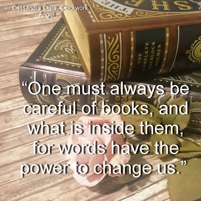 “One must always be careful of books, and what is inside them, for words have the power to change us.”  ― Cassandra Clare, Clockwork Angel