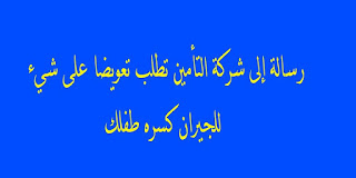 رسالة إلى شركة التأمين تطلب تعويضا على شيء للجيران كسره طفلك