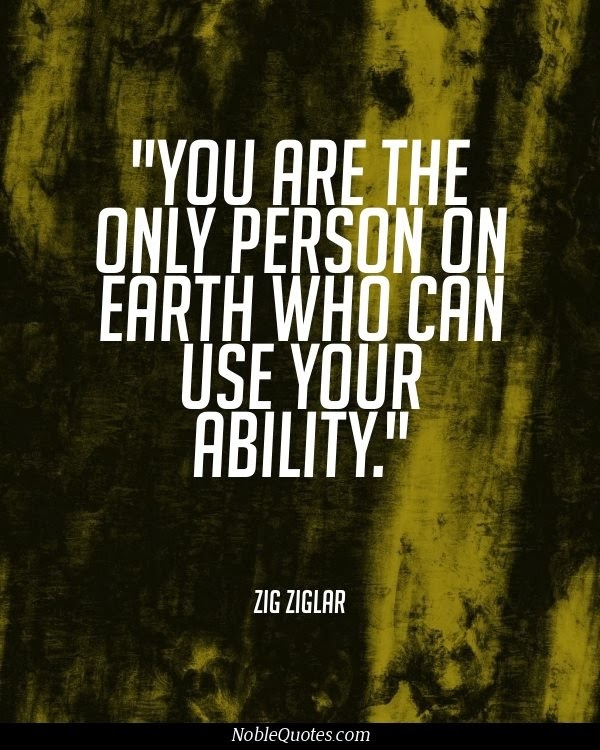 You are the only person on earth who can use your ability - Zig Ziglar