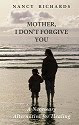 Mother, I Don't Forgive You - A Necessary Alternative for Healing