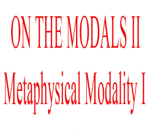 Do I have to Philosophize?!!!: ON THE MODALS II: Metaphysical Modality I