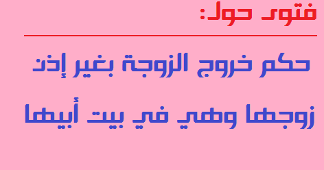 خروج المرأة من بيتها حكم حديث عن