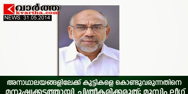 അ­നാ­ഥാ­­ലയ­ങ്ങ­ളി­ലേ­ക്ക് കു­ട്ടിക­ളെ കൊ­ണ്ടു­വ­രു­ന്ന­തിനെ മ­നു­ഷ്യക്കട­ത്താ­യി ചി­ത്രീ­ക­രി­ക്ക­രുത്: മുസ്ലിം ലീഗ്