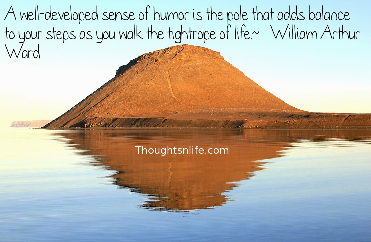 Thoughtsnlife.com: A well-developed sense of humor is the pole that adds balance to your steps as you walk the tightrope of life.  ~   William Arthur Ward