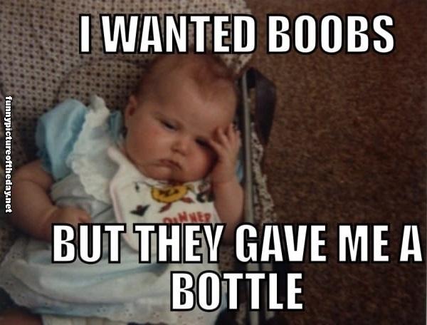 [Image: I-Wanted-Boobs-But-They-Gave-Me-A-Bottle...y-Face.jpg]