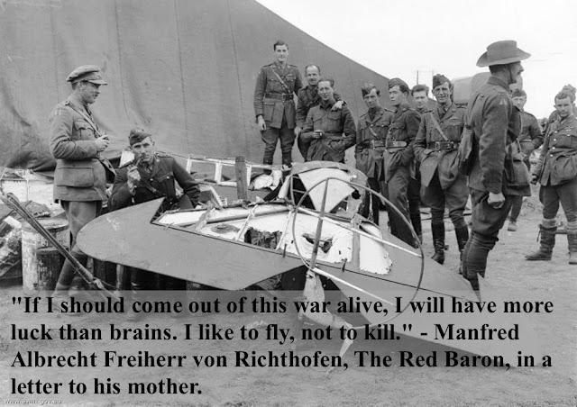 Photo of The Red Baron triplane after crash and dismembered by souvenir hunters. WWI soldiers stand by the remnants of the plane. Quote by The Red Baron. 'If I should come out of this war alive, I will have more luck than brains. I like to fly, not to kill.' Dogfights and other stories of pilots. marchmatron.com Photo of The Red Baron triplane after crash and dismembered by souvenir hunters. WWI soldiers stand by the remnants of the plane. Quote by The Red Baron. 'If I should come out of this war alive, I will have more luck than brains. I like to fly, not to kill.' Dogfights and other stories of pilots. marchmatron.com