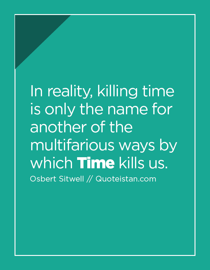 In reality, killing time is only the name for another of the