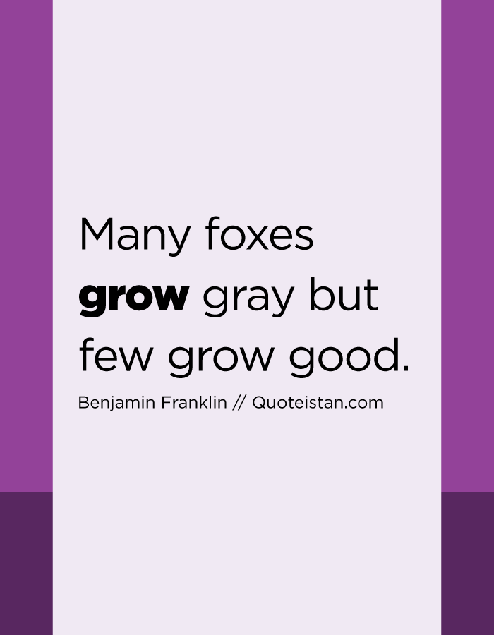 Many foxes grow gray but few grow good.