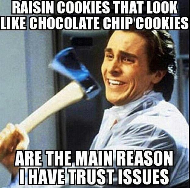 Raisin cookies that look like chocolate chip cookies are the main reason i have trust issues