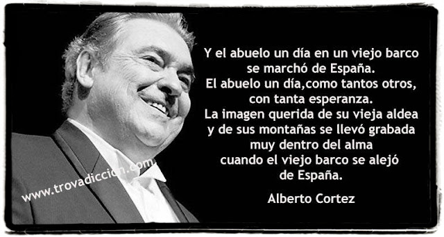  Y el abuelo un día  en un viejo barco  se marchó de España.  El abuelo un día,  como tantos otros,  con tanta esperanza.  La imagen querida  de su vieja aldea  y de sus montañas  se llevó grabada  muy dentro del alma,  cuando el viejo barco  lo alejó de España.