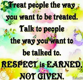 Treat people the way you want to be treated. Talk to people the way you want to be talked to. Respect is earned, not given.