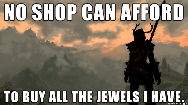 No shop can afford to buy all the jewels i have - skyrim