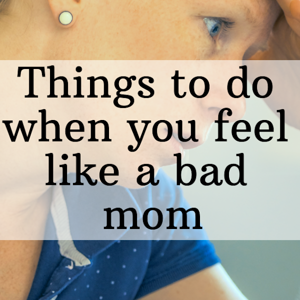 9 Things To Do When You Feel Like A Bad Mom 