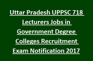 Uttar Pradesh UPPSC 718 Lecturers Jobs in Government Degree Colleges Recruitment Exam Notification 2017