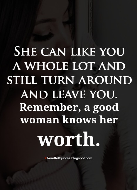 She Can Like You A Whole Lot And Still Turn Around And Leave You Remember A Good Woman Knows Her Worth