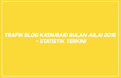 Trafik Blog Kataubaid Bulan Julai 2018 - Statistik Terkini