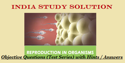 Biology Solved Objective Questions, MCQ Test Series for NEET, AIPMT:  Reproduction in Organisms - India Study Solution