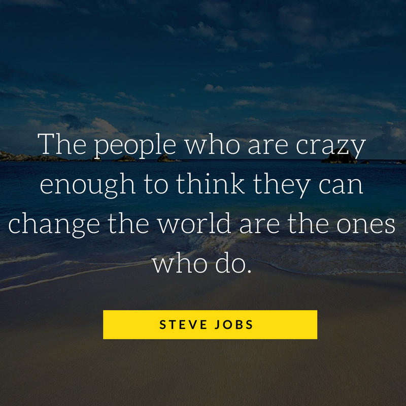 The people who are crazy enough to think they can change the world are the ones who do. - Steve Jobs