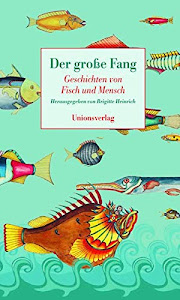 Der grosse Fang: Geschichten von Fisch und Mensch: Geschichten von Fisch und Mensch. Herausgegeben von Brigitte Heinrich. Herausgegeben von Brigitte Heinrich