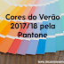 Cores do Verão 2017/18 pela Pantone