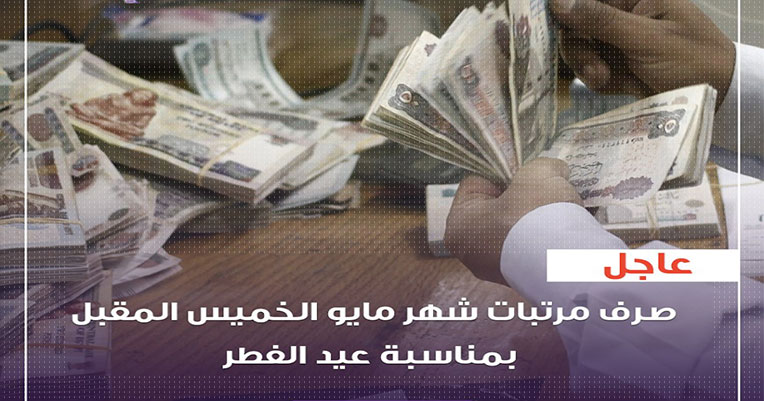 موعد صرف مرتب شهر مايو 2019 معلمين وموظفين ومعاشات