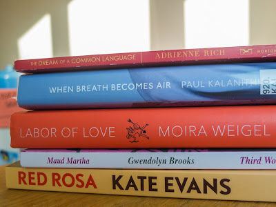 Red Rosa by Kate Evans, Mauda Martha by Gwendolyn Brooks, Labor of Love by Moira Weigel, When Breath Becomes Air by Paul Kalanithi, The Dream of a Common Language by Adrienne Rich