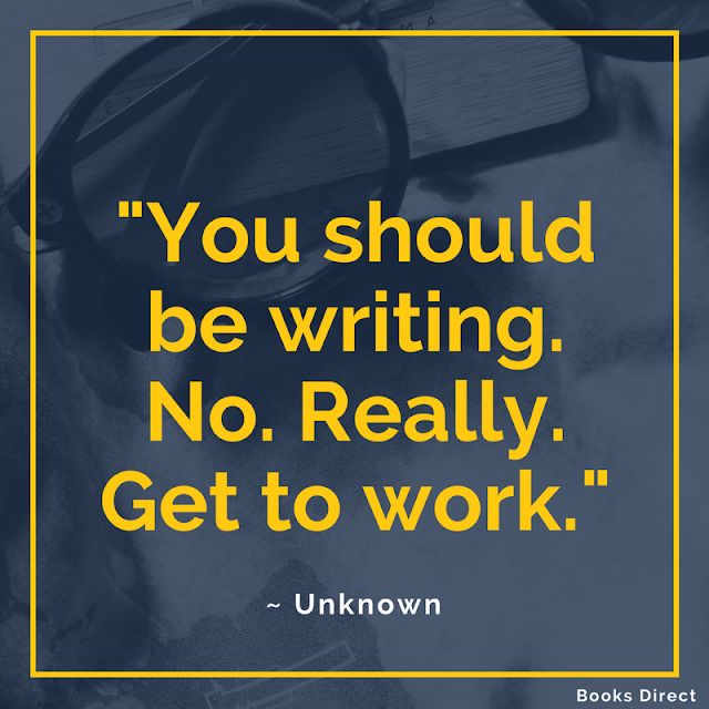 "You should be writing. No. Really. Get to work." ~ Unknown