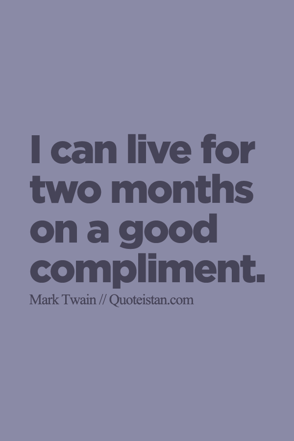 I can live for two months on a good compliment.