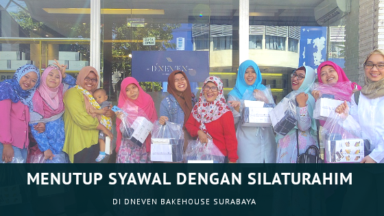 Menutup Syawal Dengan Silaturahim Di DNeven Bakehouse Surabaya