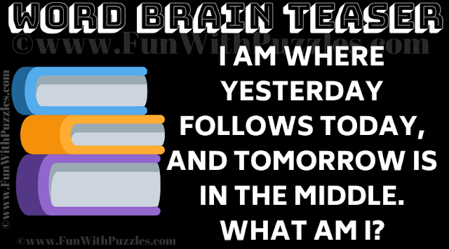 Word Brain Teaser: I am where yesterday follows today, and tomorrow is in the middle. What am I?