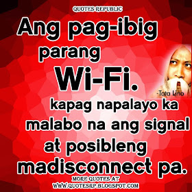 Ang pag-ibig parang Wi-Fi. Kapag napalayo ka malabo na ang signal at posibleng madisconnect pa.