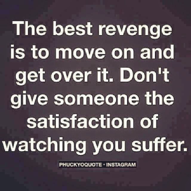 The best revenge is to move on and get over it. Don't give someone the ...