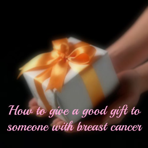 How to give a good gift to someone with breast cancer| My Fabulous Boobies