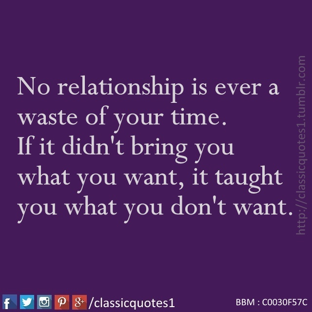 Classic quotes: No relationship is ever a waste of your time. If it ...