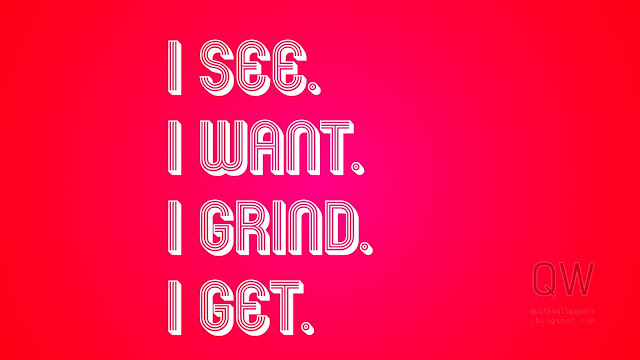 I see. I want. I grind. I get!