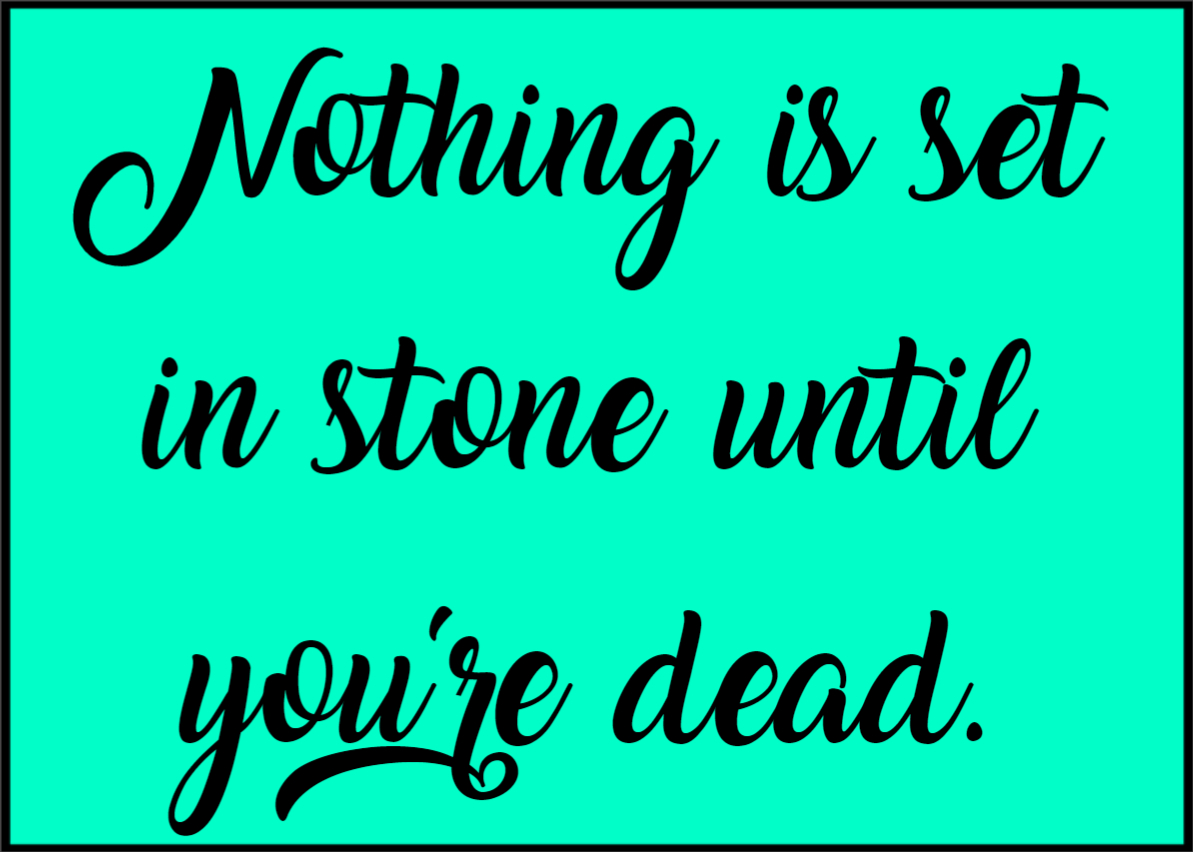 Meg Go Run Nothing is set in stone until you're dead.