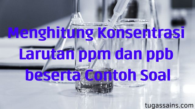 Menghitung Konsentrasi Larutan Ppm Dan Ppb Beserta Contoh Soal Tugassains Com